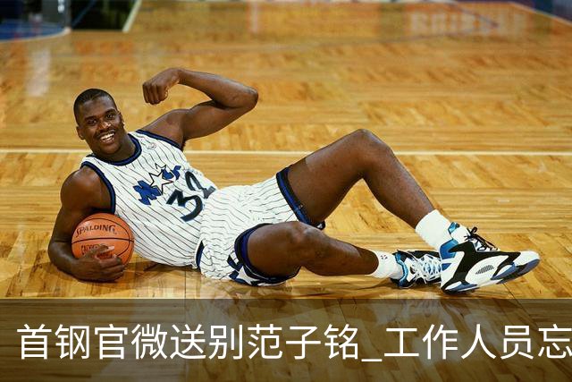 首钢官微送别范子铭 工作人员忘切账号闹乌龙